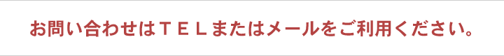 お問い合わせはTELまたはメールをご利用ください。